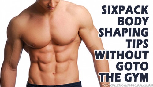 Sixpack Body Shaping Tips Without Goto The Gym